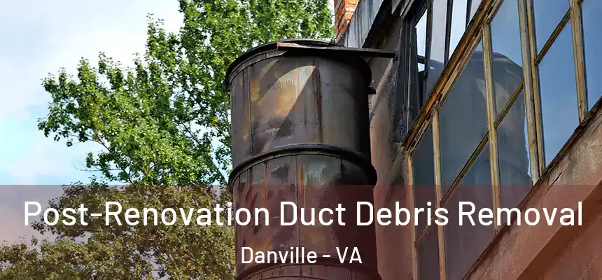 Post-Renovation Duct Debris Removal Danville - VA